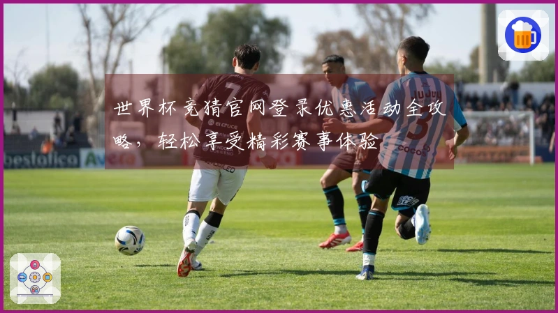 世界杯竞猜官网登录优惠活动全攻略，轻松享受精彩赛事体验