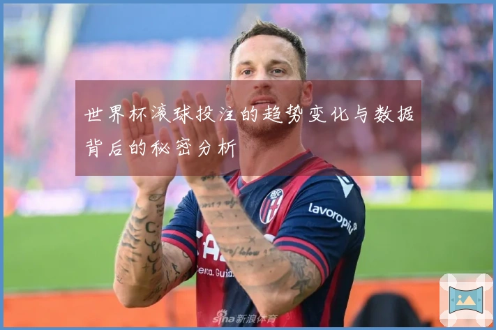 世界杯滚球投注的趋势变化与数据背后的秘密分析