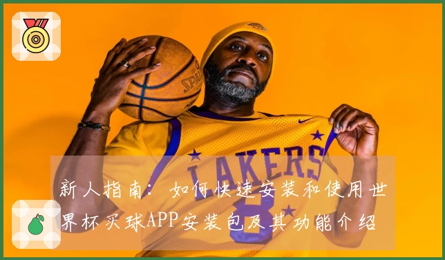 新人指南：如何快速安装和使用世界杯买球APP安装包及其功能介绍