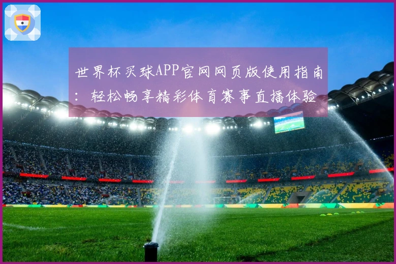 世界杯买球APP官网网页版使用指南：轻松畅享精彩体育赛事直播体验