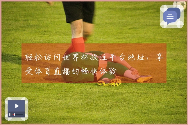 轻松访问世界杯投注平台地址，享受体育直播的畅快体验