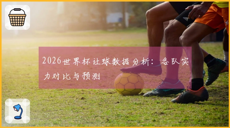 2026世界杯让球数据分析：各队实力对比与预测