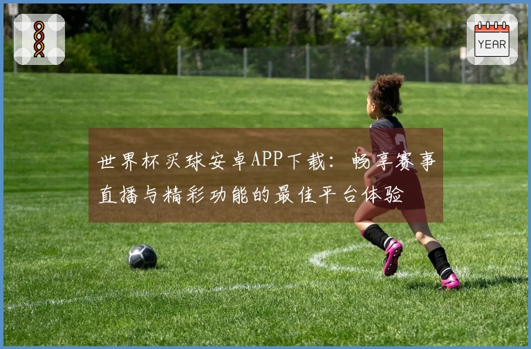 世界杯买球安卓APP下载：畅享赛事直播与精彩功能的最佳平台体验