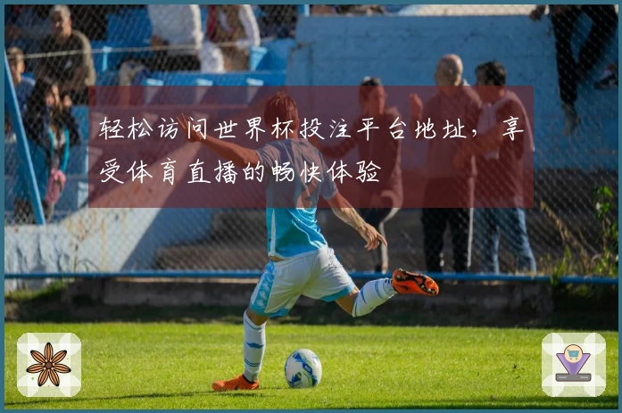 轻松访问世界杯投注平台地址，享受体育直播的畅快体验