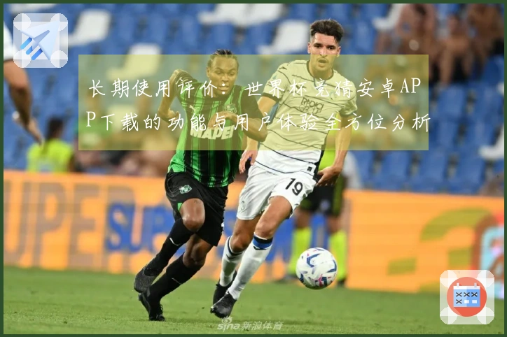 长期使用评价：世界杯竞猜安卓APP下载的功能与用户体验全方位分析