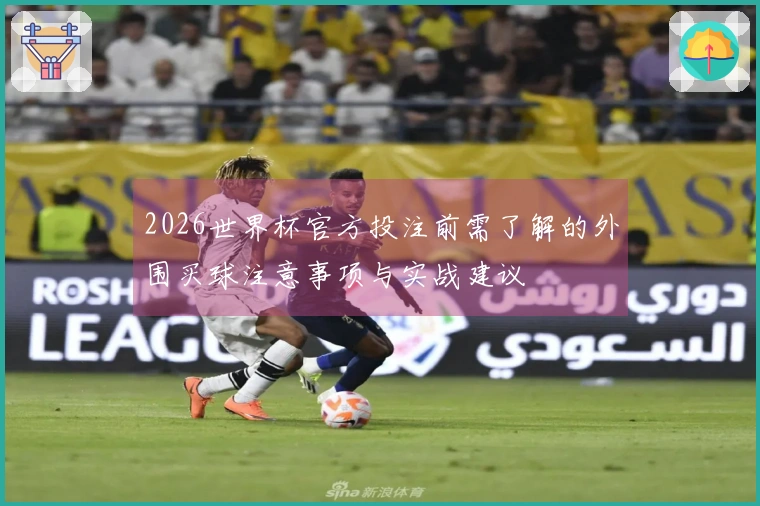 2026世界杯官方投注前需了解的外围买球注意事项与实战建议