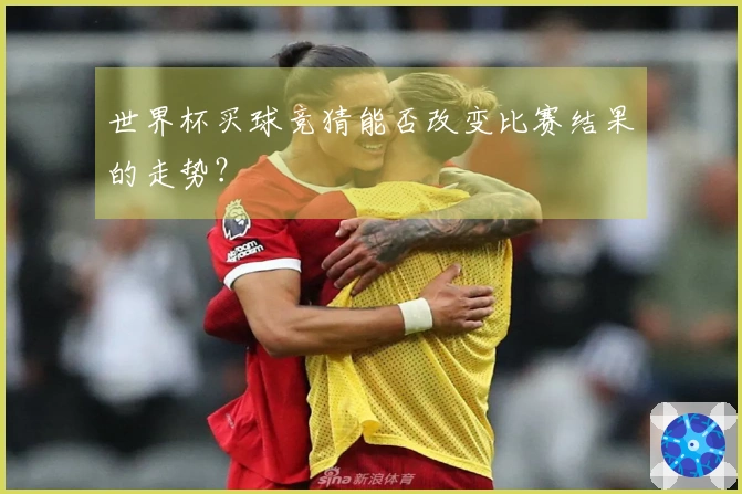 世界杯买球竞猜能否改变比赛结果的走势？
