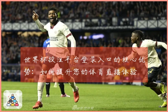 世界杯投注平台登录入口的核心优势：如何提升您的体育直播体验