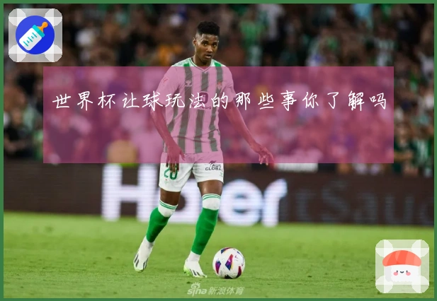 世界杯让球玩法的那些事你了解吗
