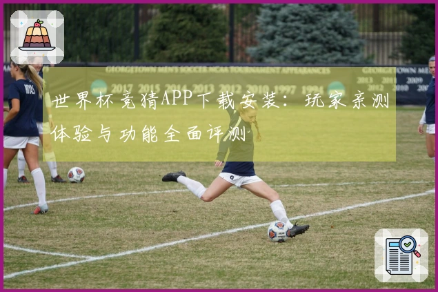 世界杯竞猜APP下载安装：玩家亲测体验与功能全面评测