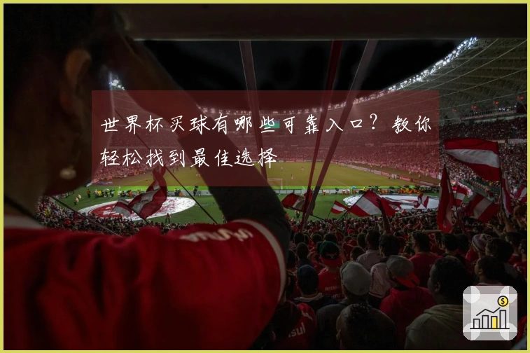世界杯买球有哪些可靠入口？教你轻松找到最佳选择
