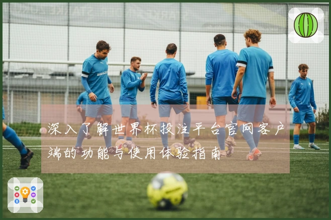 深入了解世界杯投注平台官网客户端的功能与使用体验指南