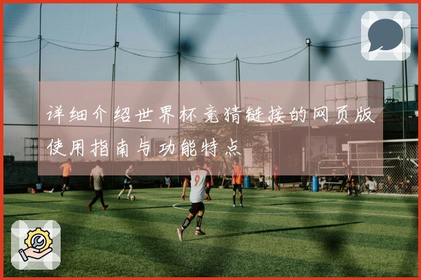 详细介绍世界杯竞猜链接的网页版使用指南与功能特点