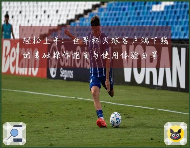 轻松上手：世界杯买球客户端下载的基础操作指南与使用体验分享