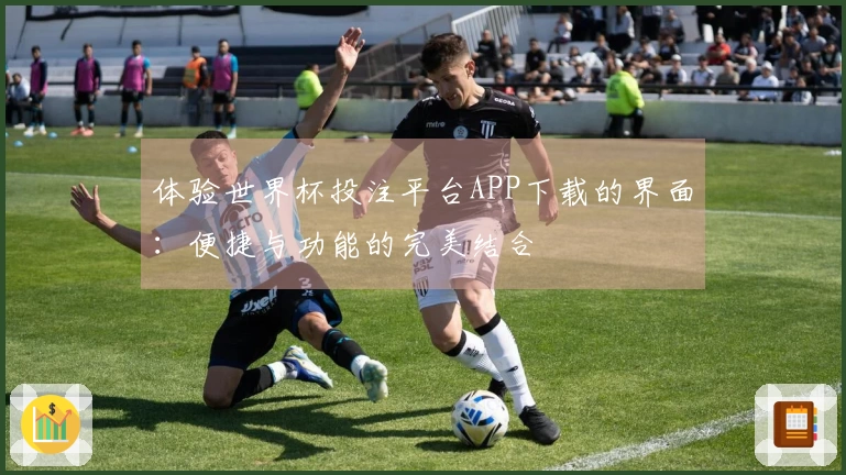 体验世界杯投注平台APP下载的界面：便捷与功能的完美结合