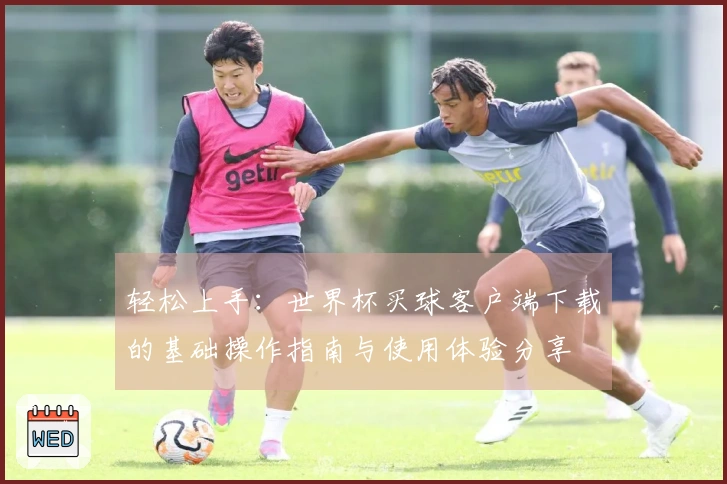 轻松上手：世界杯买球客户端下载的基础操作指南与使用体验分享