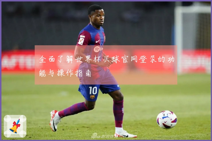 全面了解世界杯买球官网登录的功能与操作指南