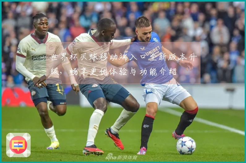 世界杯买球移动端入口全新版本升级，畅享更优体验与功能介绍