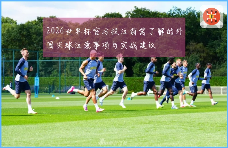 2026世界杯官方投注前需了解的外围买球注意事项与实战建议